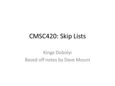CMSC420: Skip Lists Kinga Dobolyi Based off notes by Dave Mount.