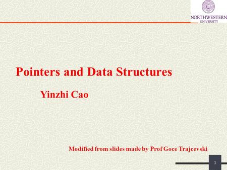 Pointers and Data Structures 1 Yinzhi Cao Modified from slides made by Prof Goce Trajcevski.