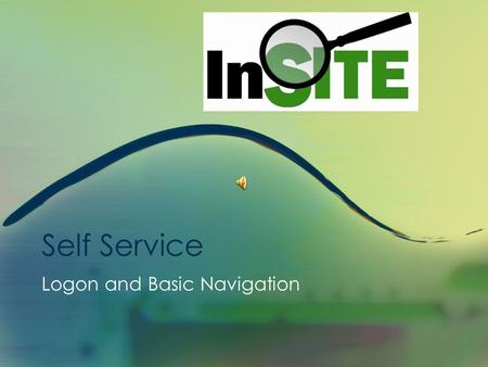 Self Service Logon and Basic Navigation InSITE Self Service Basic Navigation Presentation This is a presentation with sound, however you do not need.
