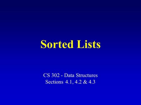 Sorted Lists CS 302 - Data Structures Sections 4.1, 4.2 & 4.3.