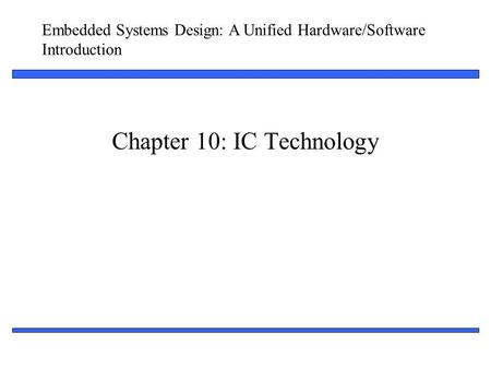 Embedded Systems Design: A Unified Hardware/Software Introduction 1 Chapter 10: IC Technology.