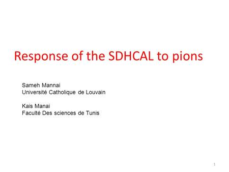 Response of the SDHCAL to pions Sameh Mannai Université Catholique de Louvain Kais Manai Faculté Des sciences de Tunis 1.