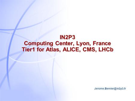 IN2P3 Computing Center, Lyon, France Tier1 for Atlas, ALICE, CMS, LHCb