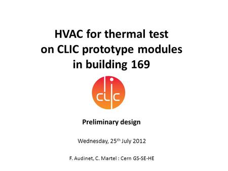 HVAC for thermal test on CLIC prototype modules in building 169 Preliminary design F. Audinet, C. Martel : Cern GS-SE-HE Wednesday, 25 th July 2012.