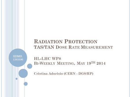 EDMS. 1383596 R ADIATION P ROTECTION TAS/TAN D OSE R ATE M EASUREMENT HL-LHC WP8 B I -W EEKLY M EETING, M AY 19 TH 2014 Cristina Adorisio (CERN - DGS/RP)