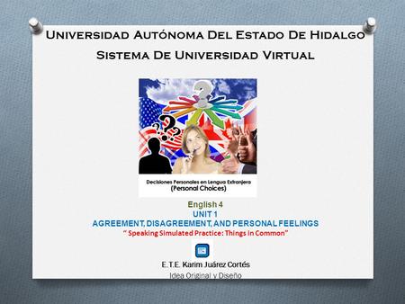 Universidad Autónoma Del Estado De Hidalgo Sistema De Universidad Virtual English 4 UNIT 1 AGREEMENT, DISAGREEMENT, AND PERSONAL FEELINGS Speaking Simulated.