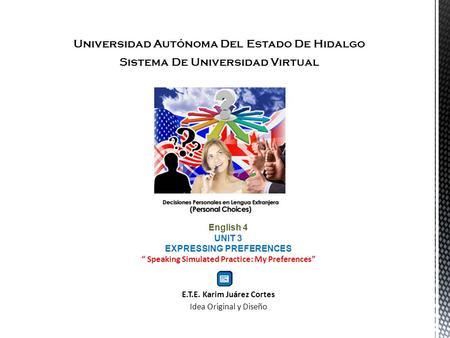 Universidad Autónoma Del Estado De Hidalgo Sistema De Universidad Virtual English 4 UNIT 3 EXPRESSING PREFERENCES Speaking Simulated Practice: My Preferences.