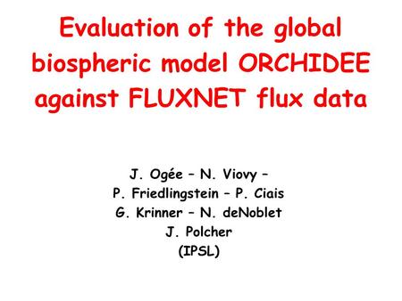 J. Ogée – N. Viovy – P. Friedlingstein – P. Ciais G. Krinner – N. deNoblet J. Polcher (IPSL) Evaluation of the global biospheric model ORCHIDEE against.