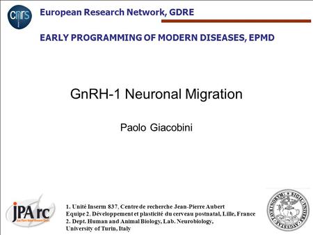 European Research Network, GDRE EARLY PROGRAMMING OF MODERN DISEASES, EPMD GnRH-1 Neuronal Migration Paolo Giacobini 1. Unité Inserm 837, Centre de recherche.