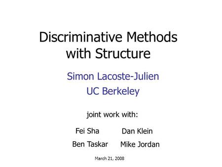 Discriminative Methods with Structure Simon Lacoste-Julien UC Berkeley joint work with: March 21, 2008 Fei Sha Ben Taskar Dan Klein Mike Jordan.