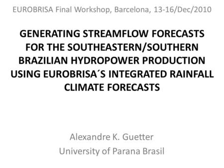GENERATING STREAMFLOW FORECASTS FOR THE SOUTHEASTERN/SOUTHERN BRAZILIAN HYDROPOWER PRODUCTION USING EUROBRISA´S INTEGRATED RAINFALL CLIMATE FORECASTS Alexandre.