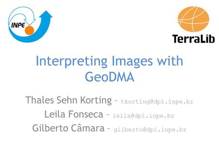 Interpreting Images with GeoDMA Thales Sehn Korting – Leila Fonseca – Gilberto Câmara –