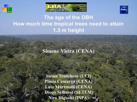 The age of the DBH How much time tropical trees need to attain 1.3 m height Simone Vieira (CENA) Susan Trumbore (UCI) Plínio Camargo (CENA) Luiz Martinelli.