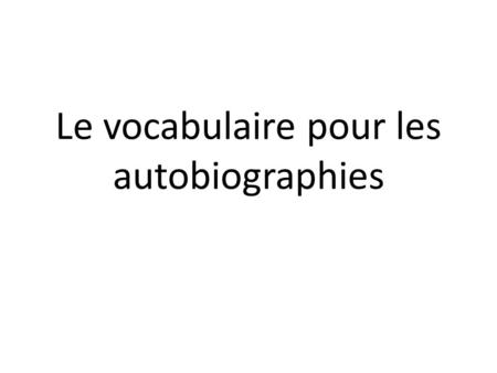 Le vocabulaire pour les autobiographies. Please use this PowerPoint to explore vocabulary youll need to write your autobiography. Use the green handout.