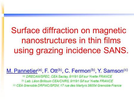 Surface diffraction on magnetic nanostructures in thin films using grazing incidence SANS. M. Pannetier (a), F. Ott (b), C. Fermon (b), Y. Samson (c) (a)