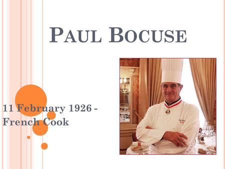 P AUL B OCUSE 11 February 1926 - French Cook. S OME PRECISIONS He is 85 years old. He has got three Michelin stars since 1965. He is associated with the.
