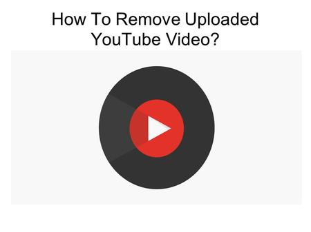 How To Remove Uploaded YouTube Video?. YouTube Tech Support Number
