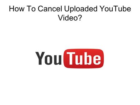 How To Cancel Uploaded YouTube Video?. Cancel A Uploading Video An easy way is to go into the download screen and hit the menu button and.