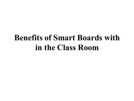 Benefits of Smart Boards with in the Class Room. Smart boards put virtually, are a sophisticated replacement of the traditional overhead projector. Through.