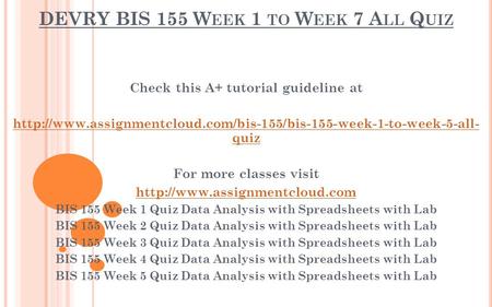 DEVRY BIS 155 W EEK 1 TO W EEK 7 A LL Q UIZ Check this A+ tutorial guideline at  quiz.