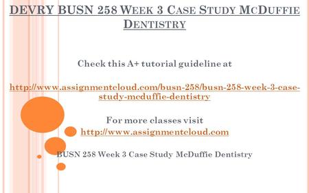DEVRY BUSN 258 W EEK 3 C ASE S TUDY M C D UFFIE D ENTISTRY Check this A+ tutorial guideline at