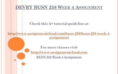 DEVRY BUSN 258 W EEK 4 A SSIGNMENT Check this A+ tutorial guideline at  assignment For more classes.