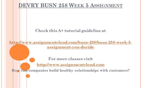 DEVRY BUSN 258 W EEK 5 A SSIGNMENT Check this A+ tutorial guideline at  assignment-you-decide For.