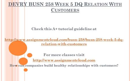 DEVRY BUSN 258 W EEK 5 DQ R ELATION W ITH C USTOMERS Check this A+ tutorial guideline at  relation-with-customers.