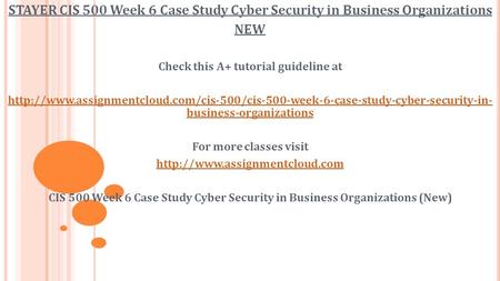 STAYER CIS 500 Week 6 Case Study Cyber Security in Business Organizations NEW Check this A+ tutorial guideline at