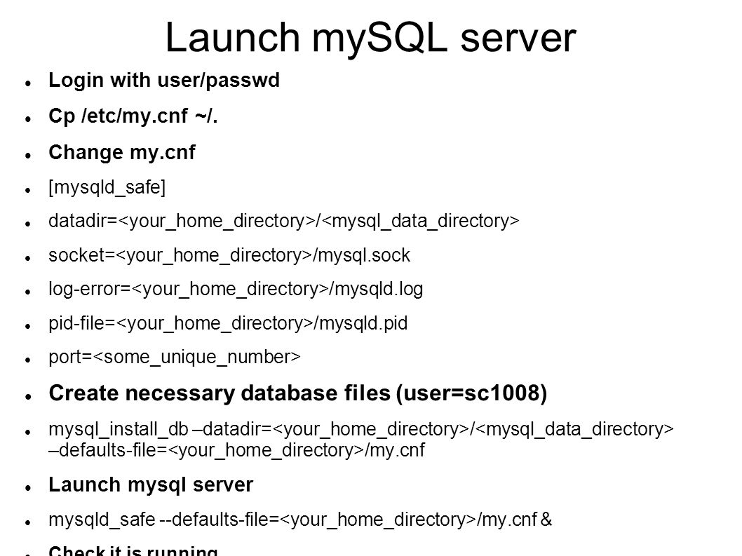 Launch mySQL server Login with user/passwd Cp /etc/my.cnf ~/. Change my.cnf  [mysqld_safe] datadir= / socket= /mysql.sock log-error= /mysqld.log  pid-file= - ppt download