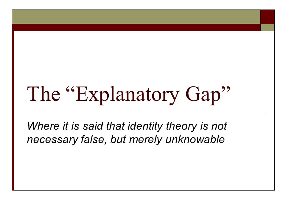 The “Explanatory Gap” Where it is said that identity theory is not  necessary false, but merely unknowable. - ppt download