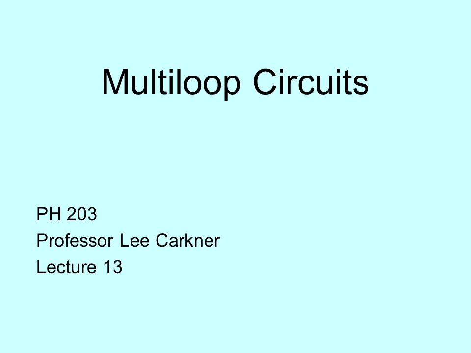 Multiloop Circuits PH 203 Professor Lee Carkner Lecture ppt download