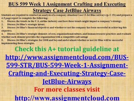 BUS 599 Week 1 Assignment Crafting and Executing Strategy Case JetBlue Airways Students are required to conduct an analysis of a company situation Case.