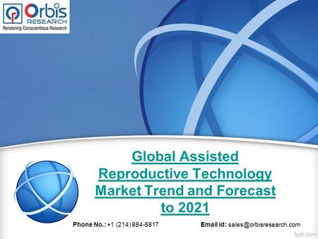 Global Assisted Reproductive Technology Market Trend and Forecast to 2021 Phone No.: +1 (214) id:
