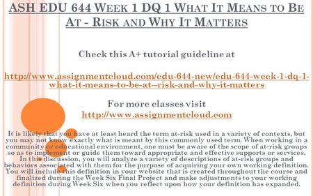 ASH EDU 644 W EEK 1 DQ 1 W HAT I T M EANS TO B E A T - R ISK AND W HY I T M ATTERS Check this A+ tutorial guideline at