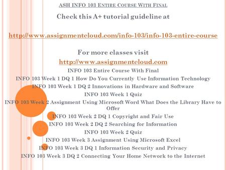 ASH INFO 103 E NTIRE C OURSE W ITH F INAL Check this A+ tutorial guideline at  For more classes.
