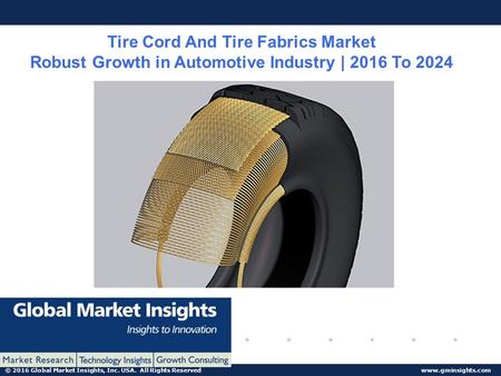© 2016 Global Market Insights, Inc. USA. All Rights Reserved  Tire Cord And Tire Fabrics Market Robust Growth in Automotive Industry.