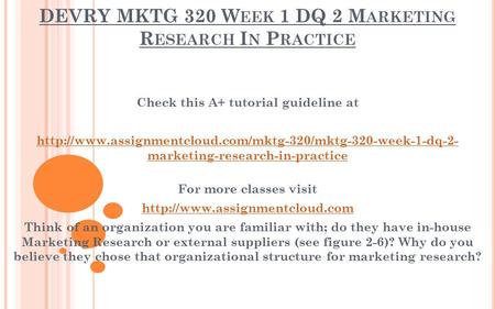 DEVRY MKTG 320 W EEK 1 DQ 2 M ARKETING R ESEARCH I N P RACTICE Check this A+ tutorial guideline at