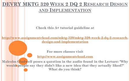 DEVRY MKTG 320 W EEK 2 DQ 2 R ESEARCH D ESIGN AND I MPLEMENTATION Check this A+ tutorial guideline at