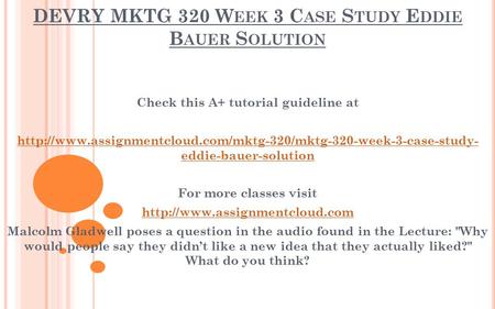 DEVRY MKTG 320 W EEK 3 C ASE S TUDY E DDIE B AUER S OLUTION Check this A+ tutorial guideline at