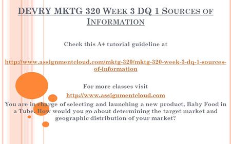 DEVRY MKTG 320 W EEK 3 DQ 1 S OURCES OF I NFORMATION Check this A+ tutorial guideline at