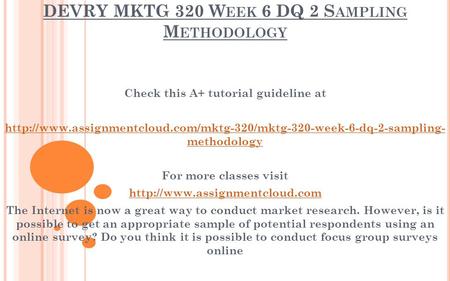 DEVRY MKTG 320 W EEK 6 DQ 2 S AMPLING M ETHODOLOGY Check this A+ tutorial guideline at