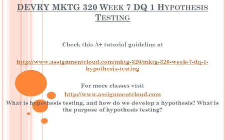 DEVRY MKTG 320 W EEK 7 DQ 1 H YPOTHESIS T ESTING Check this A+ tutorial guideline at  hypothesis-testing.