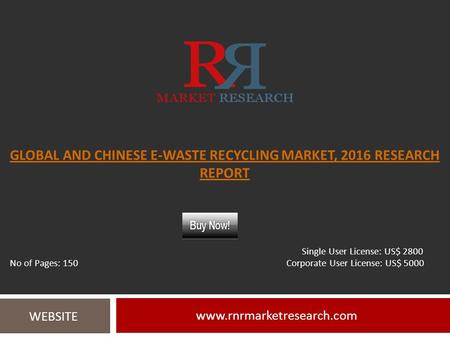 GLOBAL AND CHINESE E-WASTE RECYCLING MARKET, 2016 RESEARCH REPORT  WEBSITE Single User License: US$ 2800 No of Pages: 150 Corporate.