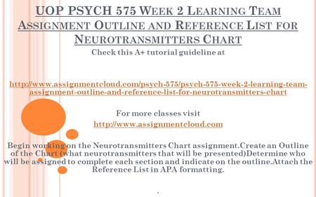 UOP PSYCH 575 W EEK 2 L EARNING T EAM A SSIGNMENT O UTLINE AND R EFERENCE L IST FOR N EUROTRANSMITTERS C HART Check this A+ tutorial guideline at