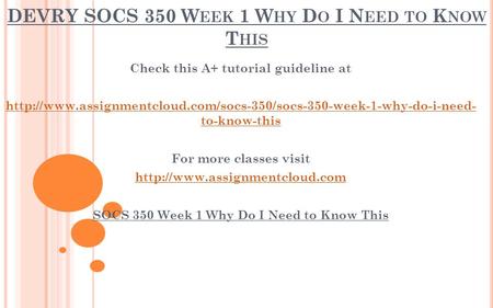 DEVRY SOCS 350 W EEK 1 W HY D O I N EED TO K NOW T HIS Check this A+ tutorial guideline at