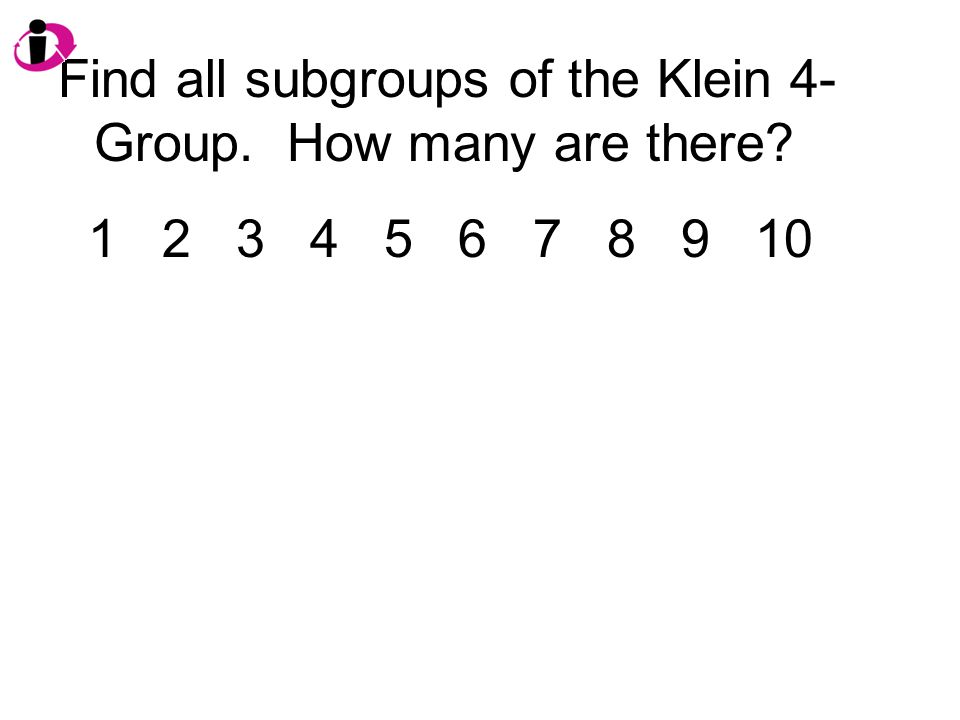 Find all subgroups of the Klein 4- Group. How many are there? ppt download
