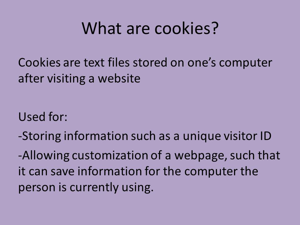 What are cookies? Cookies are text files stored on one's computer after  visiting a website Used for: -Storing information such as a unique visitor  ID -Allowing. - ppt download