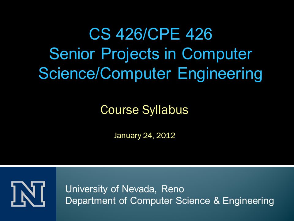 Course Syllabus January 24, 2012 CS 426/CPE 426 Senior Projects in Computer  Science/Computer Engineering University of Nevada, Reno Department of  Computer. - ppt download