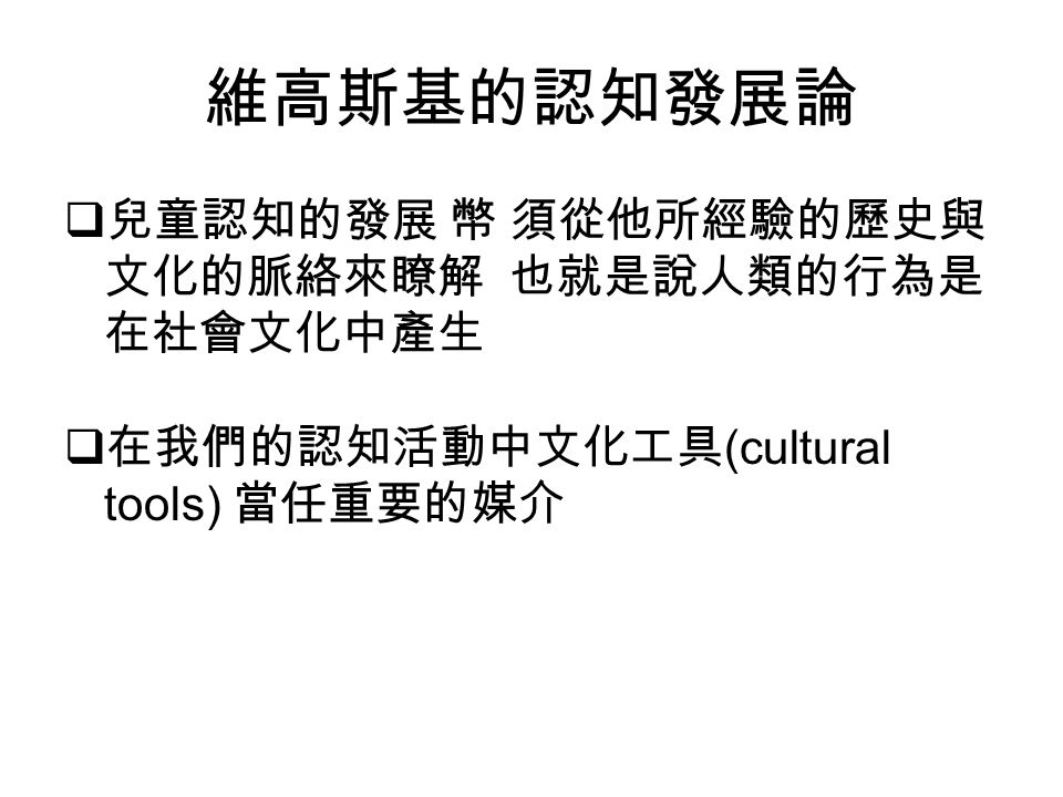 維高斯基的認知發展論兒童認知的發展幣須從他所經驗的歷史與文化的脈絡來瞭解也就是說人類的行為是在社會文化中產生